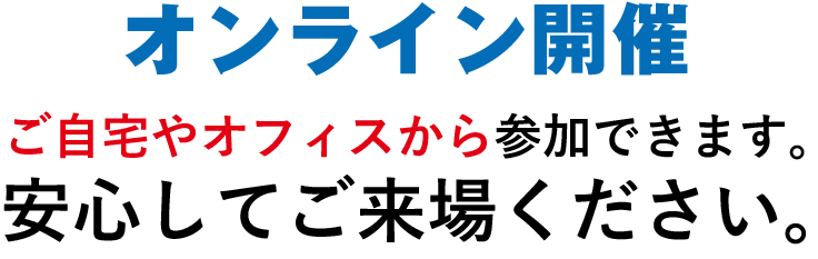 オンライン開催　ご自宅やオフィスから参加できます。安心してご来場ください。